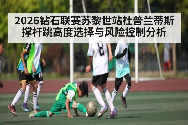 2026钻石联赛苏黎世站杜普兰蒂斯撑杆跳高度选择与风险控制分析